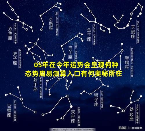 05年在今年运势会呈现何种态势周易测算入口有何奥秘所在