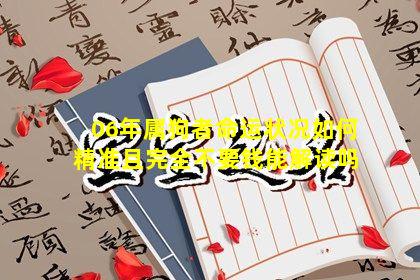 06年属狗者命运状况如何精准且完全不要钱能解读吗