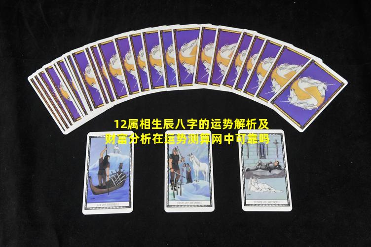 12属相生辰八字的运势解析及财富分析在运势测算网中可靠吗