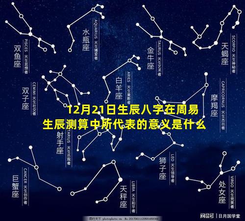 12月21日生辰八字在周易生辰测算中所代表的意义是什么