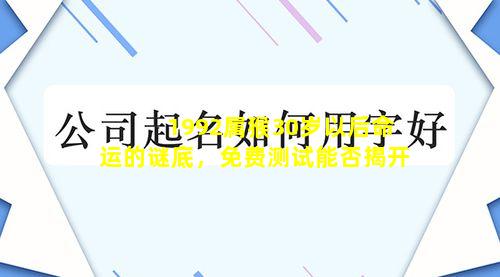 1992属猴30岁以后命运的谜底，免费测试能否揭开