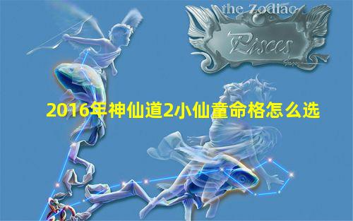 2016年神仙道2小仙童命格怎么选