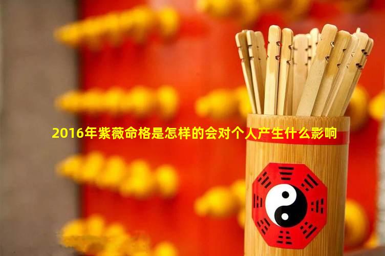 2016年紫薇命格是怎样的会对个人产生什么影响