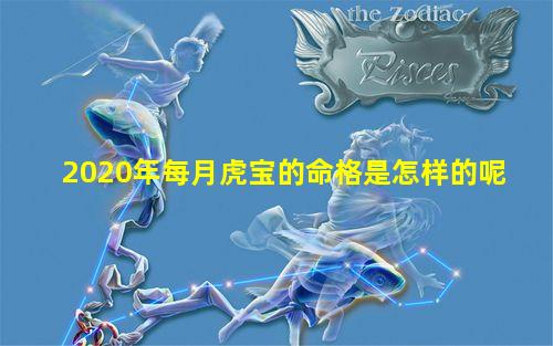 2020年每月虎宝的命格是怎样的呢