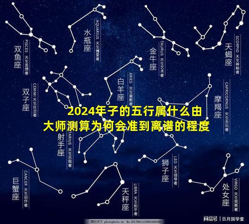 2024年子的五行属什么由大师测算为何会准到离谱的程度