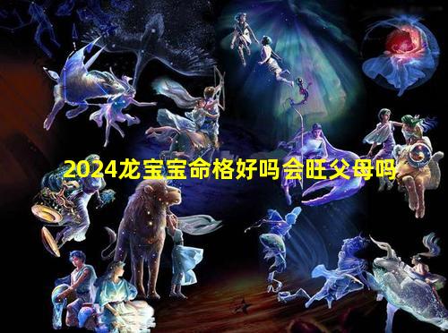 2024龙宝宝命格好吗会旺父母吗