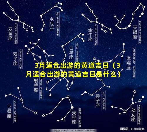 3月适合出游的黄道吉日（3月适合出游的黄道吉日是什么）