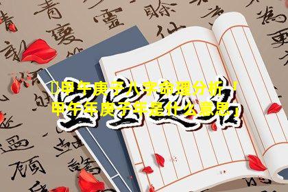 ☘甲午庚子八字命理分析「甲午年庚子年是什么意思」