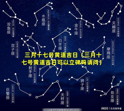 三月十七号黄道吉日（三月十七号黄道吉日可以立碑吗请问）