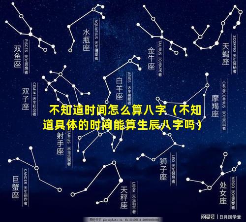 不知道时间怎么算八字（不知道具体的时间能算生辰八字吗）