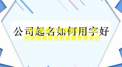 专业命盘八字黄道吉日，如何选择最适合的结婚良辰吉日