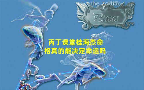 丙丁课堂桂海杰命格真的能决定命运吗