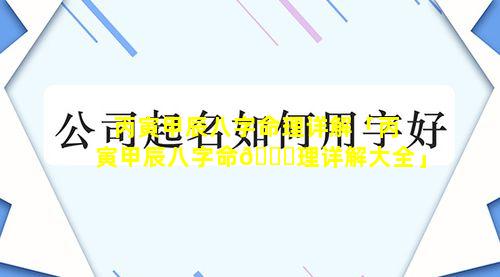 丙寅甲辰八字命理详解「丙寅甲辰八字命🐞理详解大全」