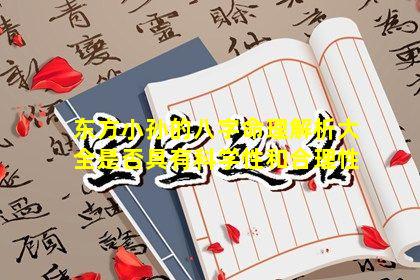 东方小孙的八字命理解析大全是否具有科学性和合理性