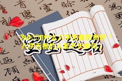 为🐶什么八字无根的命好「八字无根的人都不长命吗」