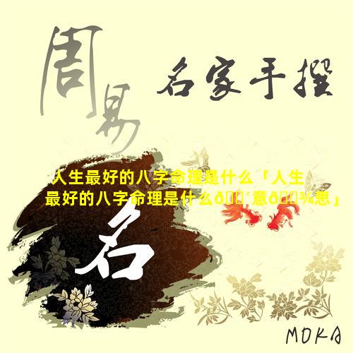 人生最好的八字命理是什么「人生最好的八字命理是什么🐴意🌾思」