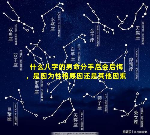 什么八字的男命分手后会后悔，是因为性格原因还是其他因素