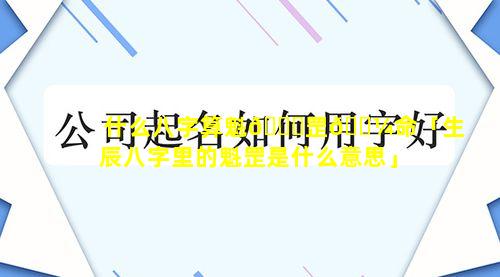 什么八字算魁🐘罡🐼命「生辰八字里的魁罡是什么意思」