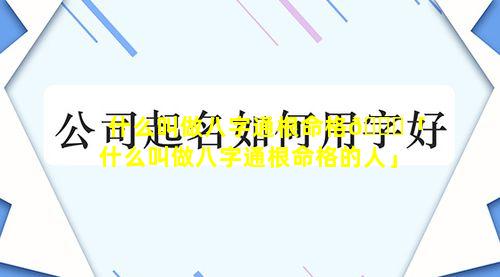 什么叫做八字通根命格🐝「什么叫做八字通根命格的人」