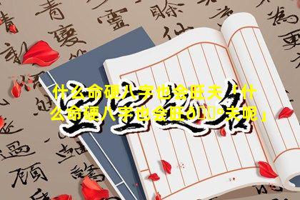 什么命硬八字也会旺夫「什么命硬八字也会旺🐺夫呢」