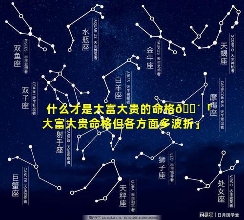 什么才是大富大贵的命格🐴「大富大贵命格但各方面多波折」