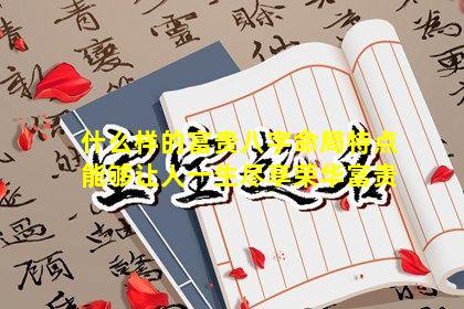 什么样的富贵八字命局特点能够让人一生尽享荣华富贵