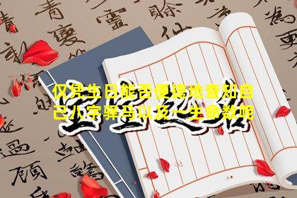 仅凭生日能否便捷地查知自己八字驿马以及一生命数呢