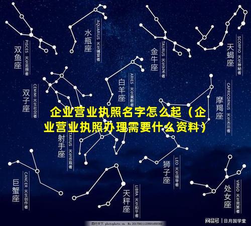 企业营业执照名字怎么起（企业营业执照办理需要什么资料）