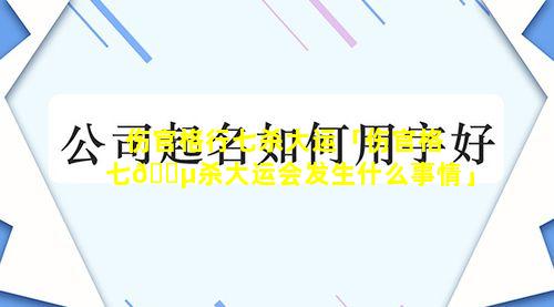 伤官格行七杀大运「伤官格七🐵杀大运会发生什么事情」