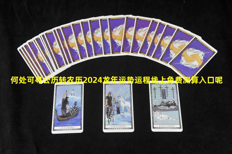 何处可寻公历转农历2024龙年运势运程线上免费测算入口呢