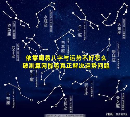 依靠周易八字与运势不好怎么破测算网能否真正解决运势问题