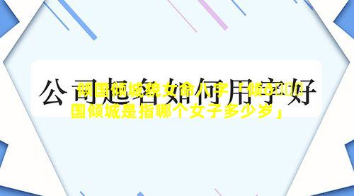 倾国倾城貌女命八字「倾🐝国倾城是指哪个女子多少岁」