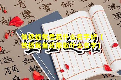 做铁板鱿鱼起什么名字好（铁板鱿鱼还能取什么名字）