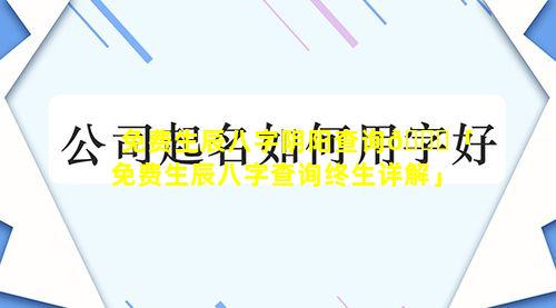 免费生辰八字阴阳查询🐕「免费生辰八字查询终生详解」