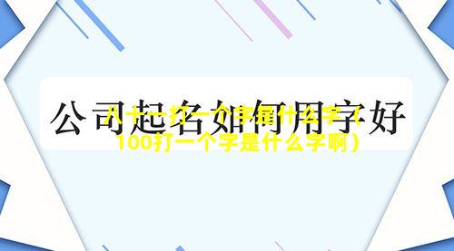 八十一打一个字是什么字（100打一个字是什么字啊）