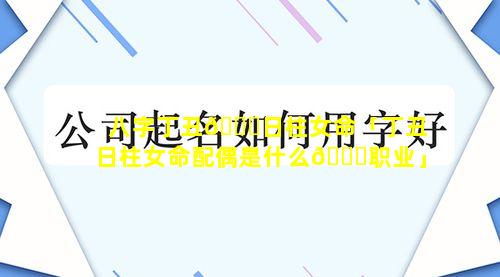 八字丁丑🐛日柱女命「丁丑日柱女命配偶是什么🐒职业」