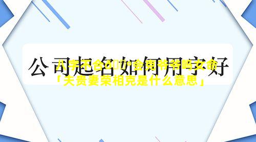 八字不合🌺会克爷爷吗女命「夫贵妻荣相克是什么意思」