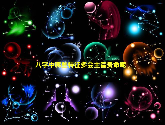 八字中哪些特征多会主富贵命呢
