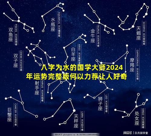 八字为水的国学大师2024年运势完整版何以力荐让人好奇