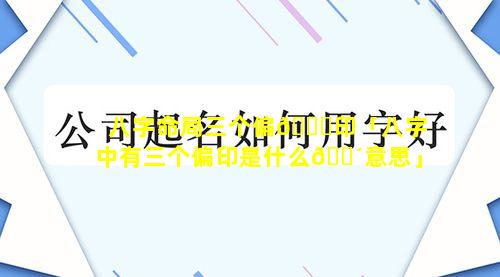 八字命局三个偏🐅印「八字中有三个偏印是什么🐴意思」