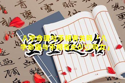 八字命理与手相有关吗「八字命理与手相有关🦈吗女」