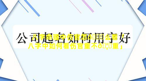 八字命理中伤官怎🐎么看「八字中如何看伤官重不🦋重」