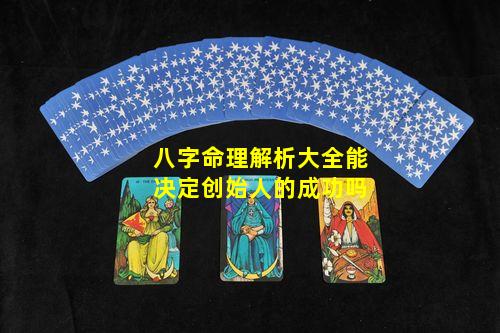 八字命理解析大全能决定创始人的成功吗