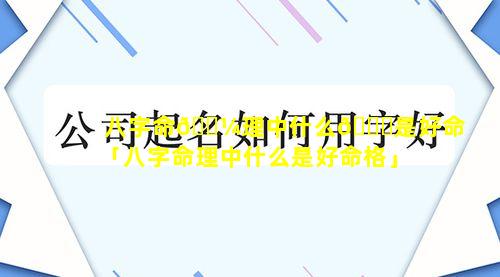 八字命🌼理中什么🕊是好命「八字命理中什么是好命格」