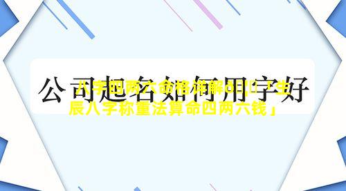 八字四两六命格详解🦉「生辰八字称重法算命四两六钱」