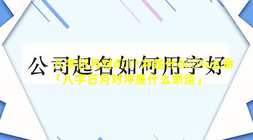 八字日月对🐺冲是什🌾么命「八字日月对冲是什么命运」