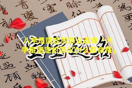 八字是固定的怎么改命「八字是固定的怎🦢么改命格」