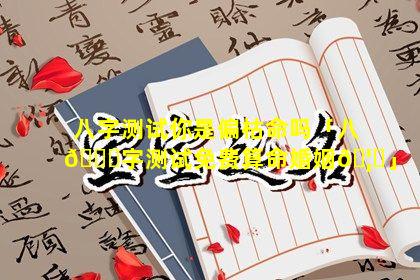 八字测试你是偏枯命吗「八🐛字测试免费算命婚姻🦄」