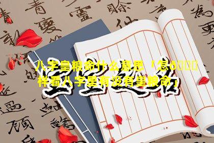 八字皇粮命什么意思「怎🐒样看八字里有没有皇粮命」