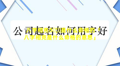 八字相克🦆是什么命格的「八字相克是什么命格的意思」